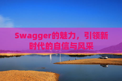Swagger的魅力,引领新时代的自信与风采